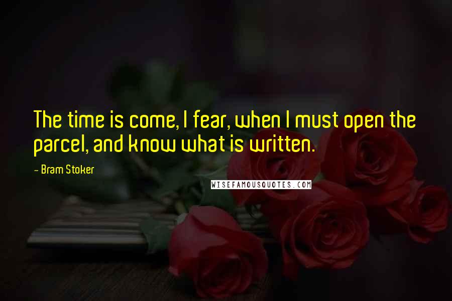 Bram Stoker Quotes: The time is come, I fear, when I must open the parcel, and know what is written.