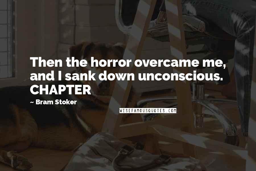 Bram Stoker Quotes: Then the horror overcame me, and I sank down unconscious. CHAPTER