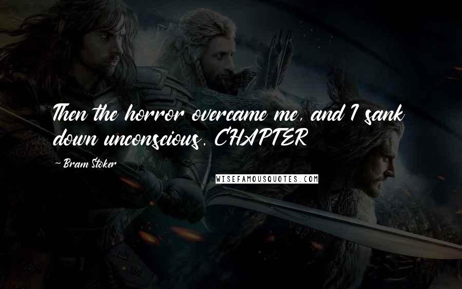 Bram Stoker Quotes: Then the horror overcame me, and I sank down unconscious. CHAPTER