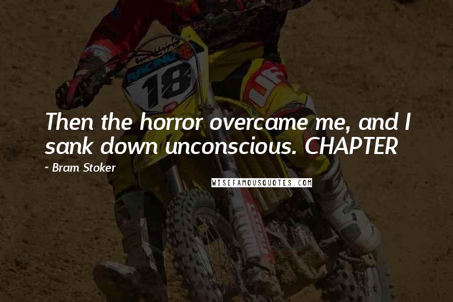 Bram Stoker Quotes: Then the horror overcame me, and I sank down unconscious. CHAPTER