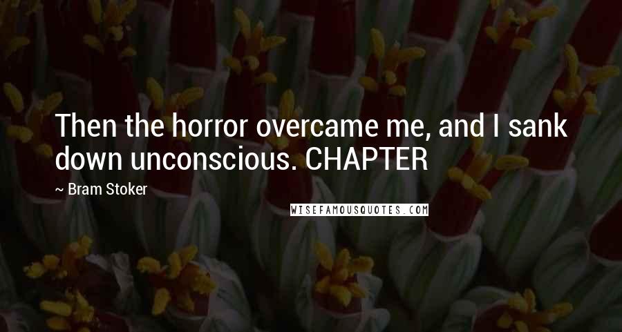 Bram Stoker Quotes: Then the horror overcame me, and I sank down unconscious. CHAPTER