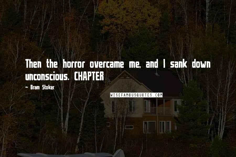 Bram Stoker Quotes: Then the horror overcame me, and I sank down unconscious. CHAPTER