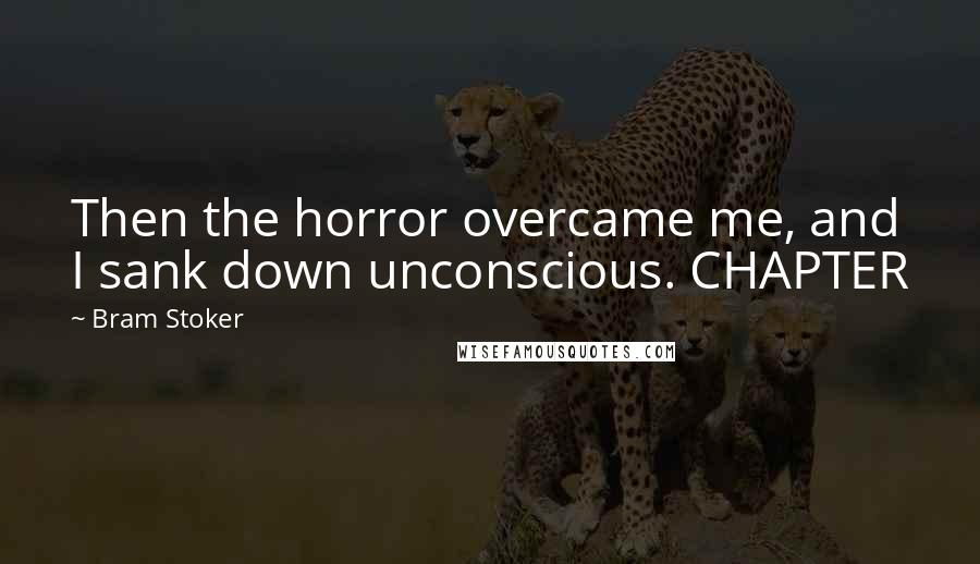 Bram Stoker Quotes: Then the horror overcame me, and I sank down unconscious. CHAPTER