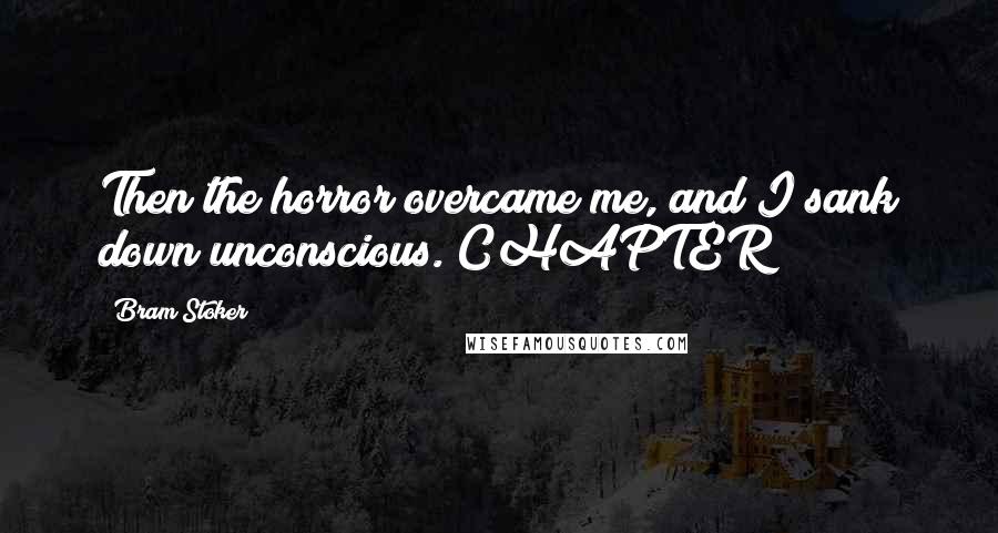Bram Stoker Quotes: Then the horror overcame me, and I sank down unconscious. CHAPTER