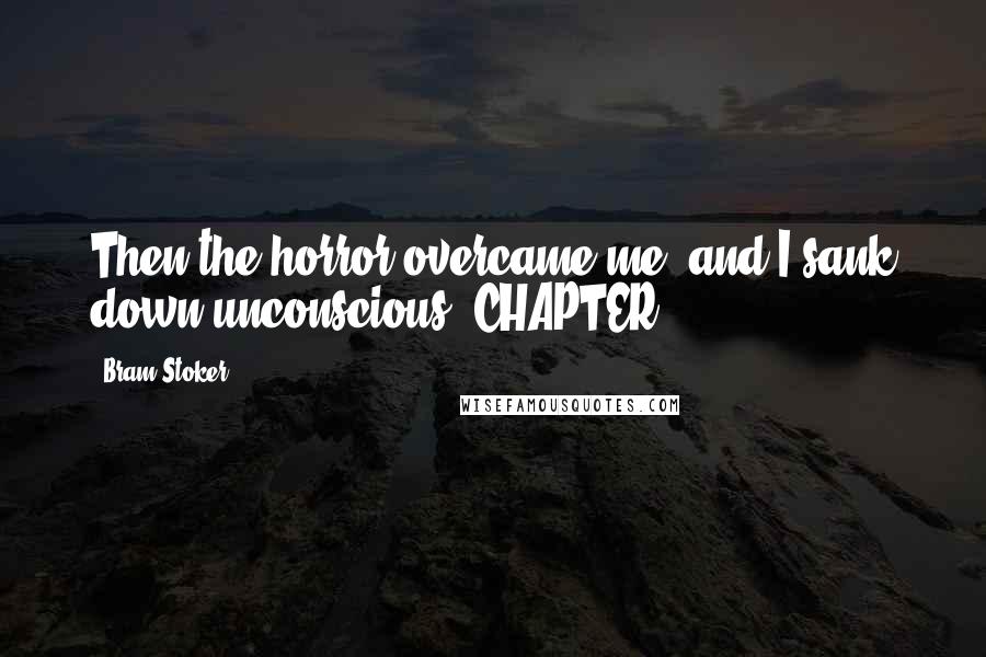 Bram Stoker Quotes: Then the horror overcame me, and I sank down unconscious. CHAPTER
