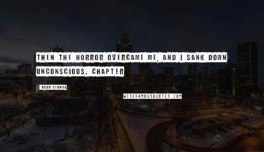 Bram Stoker Quotes: Then the horror overcame me, and I sank down unconscious. CHAPTER
