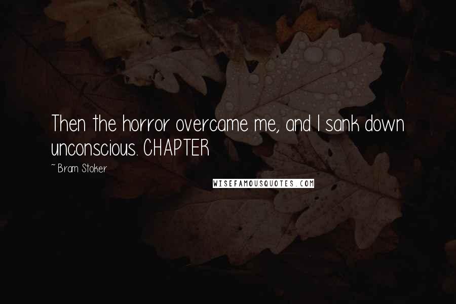 Bram Stoker Quotes: Then the horror overcame me, and I sank down unconscious. CHAPTER