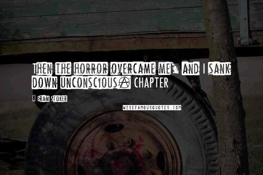 Bram Stoker Quotes: Then the horror overcame me, and I sank down unconscious. CHAPTER
