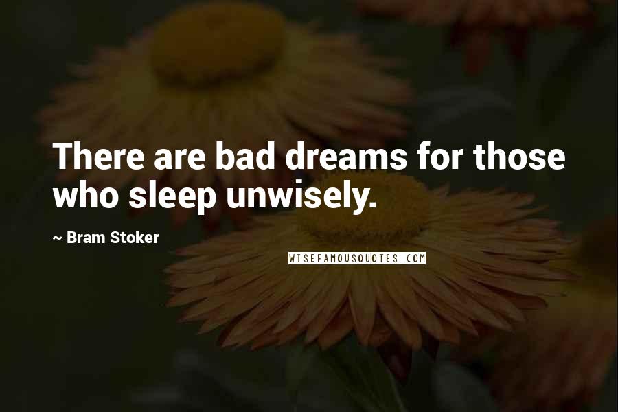 Bram Stoker Quotes: There are bad dreams for those who sleep unwisely.