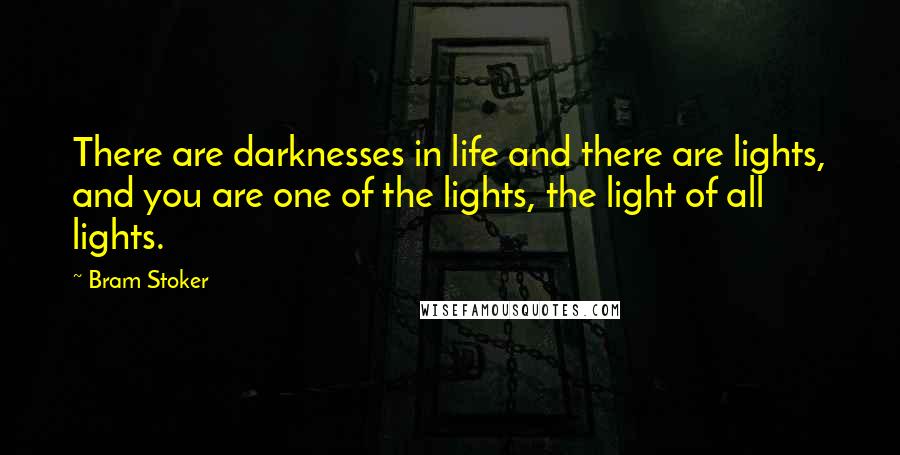 Bram Stoker Quotes: There are darknesses in life and there are lights, and you are one of the lights, the light of all lights.