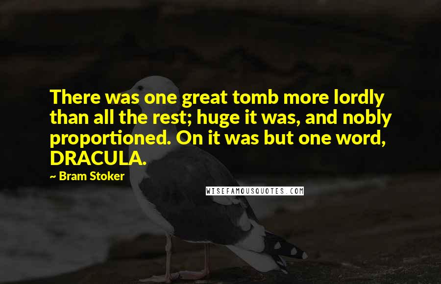 Bram Stoker Quotes: There was one great tomb more lordly than all the rest; huge it was, and nobly proportioned. On it was but one word, DRACULA.