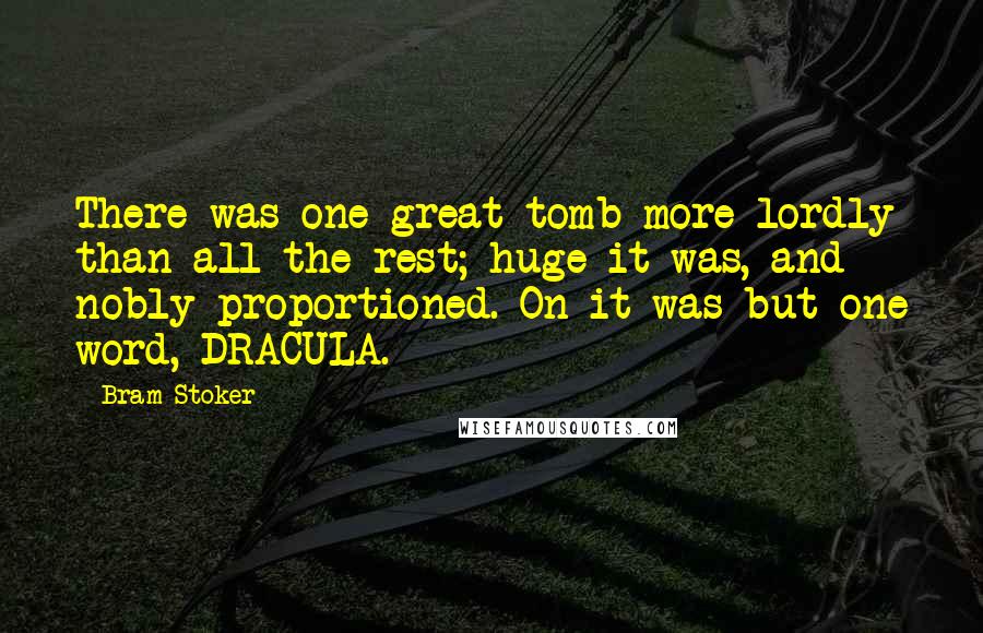 Bram Stoker Quotes: There was one great tomb more lordly than all the rest; huge it was, and nobly proportioned. On it was but one word, DRACULA.