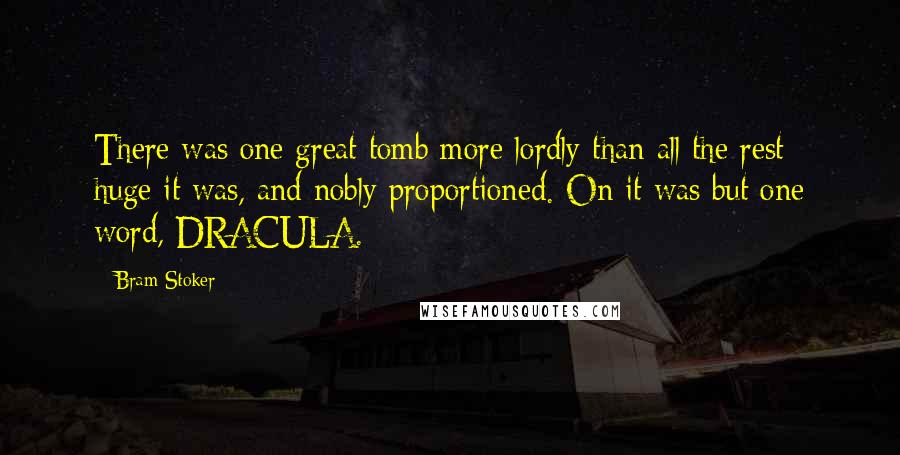 Bram Stoker Quotes: There was one great tomb more lordly than all the rest; huge it was, and nobly proportioned. On it was but one word, DRACULA.