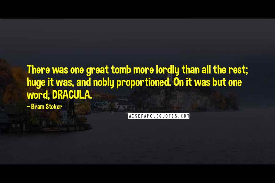 Bram Stoker Quotes: There was one great tomb more lordly than all the rest; huge it was, and nobly proportioned. On it was but one word, DRACULA.