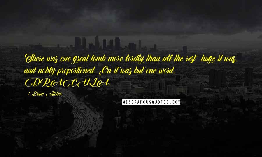 Bram Stoker Quotes: There was one great tomb more lordly than all the rest; huge it was, and nobly proportioned. On it was but one word, DRACULA.