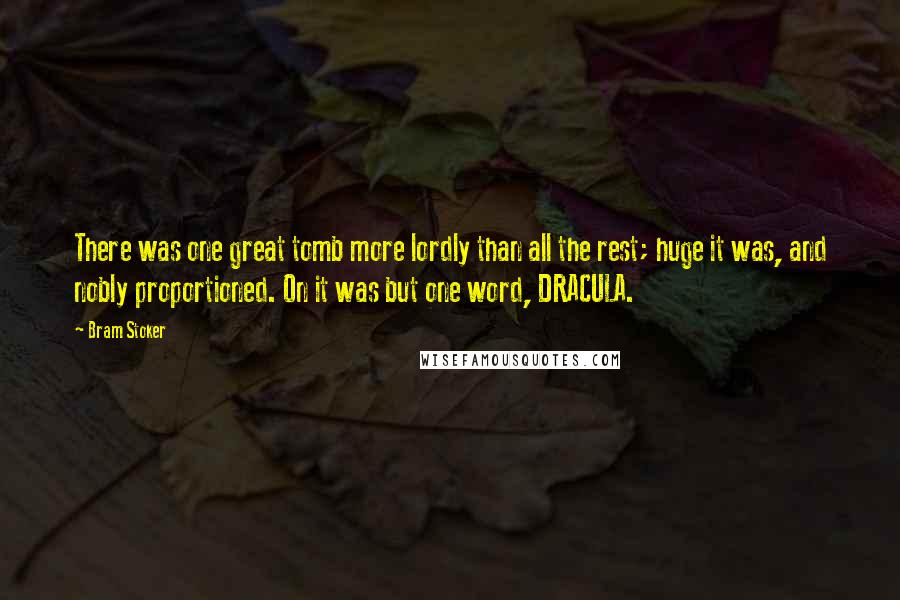 Bram Stoker Quotes: There was one great tomb more lordly than all the rest; huge it was, and nobly proportioned. On it was but one word, DRACULA.