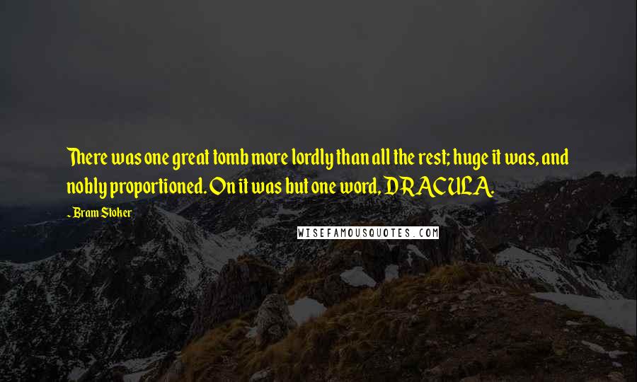 Bram Stoker Quotes: There was one great tomb more lordly than all the rest; huge it was, and nobly proportioned. On it was but one word, DRACULA.