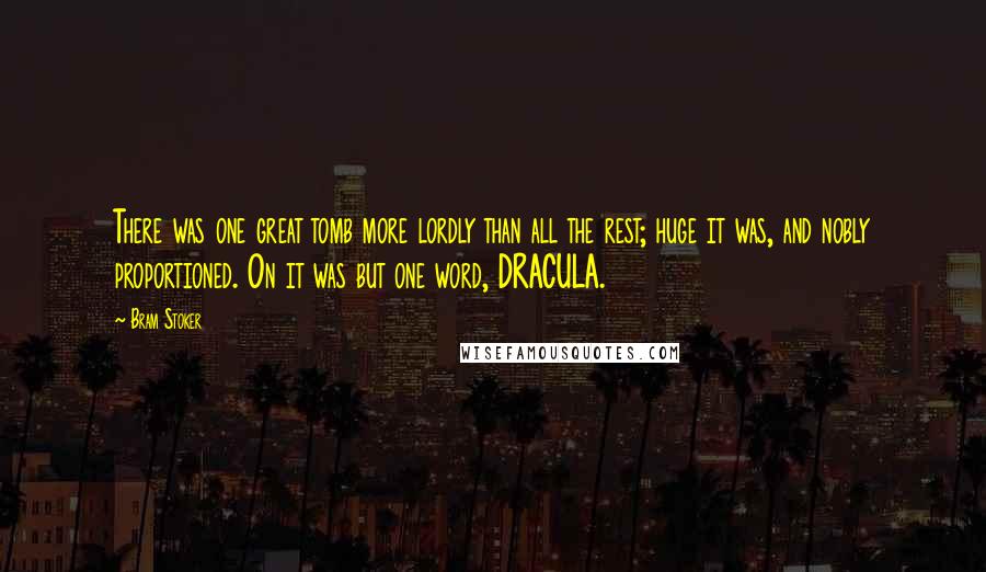 Bram Stoker Quotes: There was one great tomb more lordly than all the rest; huge it was, and nobly proportioned. On it was but one word, DRACULA.