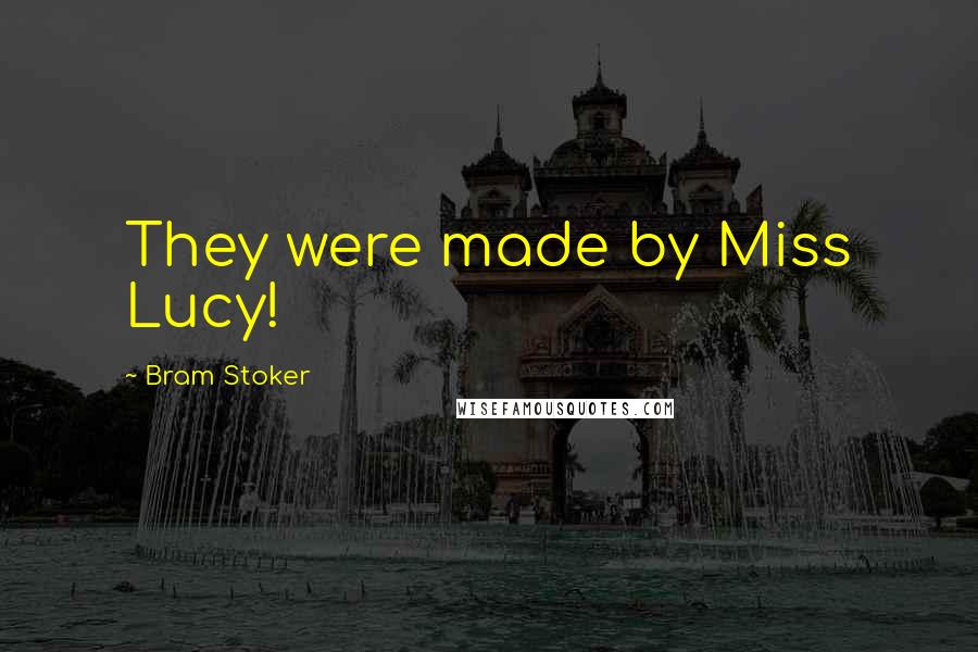 Bram Stoker Quotes: They were made by Miss Lucy!