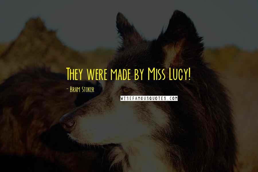 Bram Stoker Quotes: They were made by Miss Lucy!