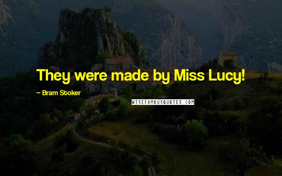 Bram Stoker Quotes: They were made by Miss Lucy!