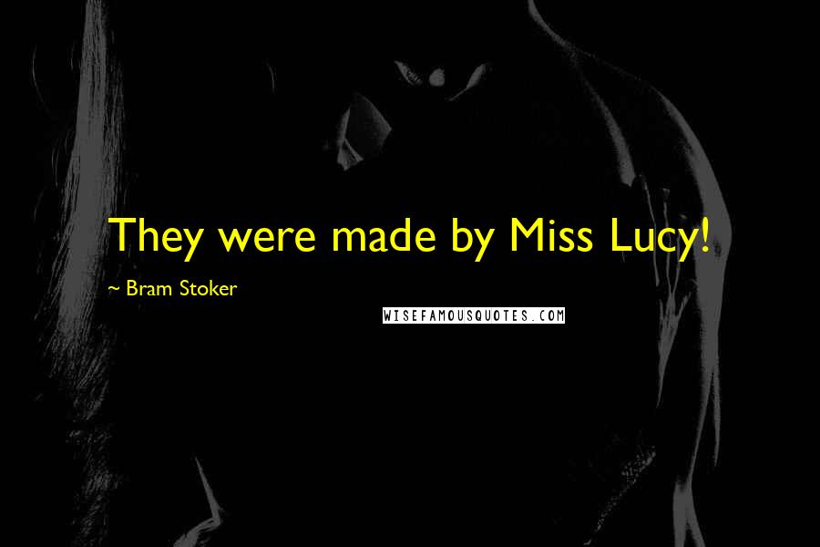 Bram Stoker Quotes: They were made by Miss Lucy!