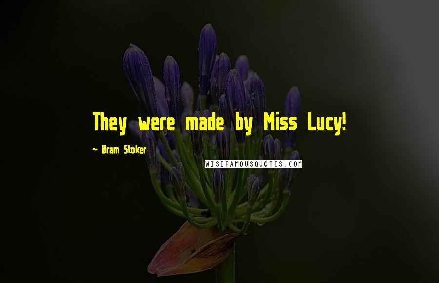 Bram Stoker Quotes: They were made by Miss Lucy!