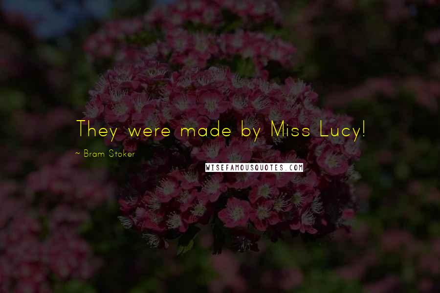 Bram Stoker Quotes: They were made by Miss Lucy!