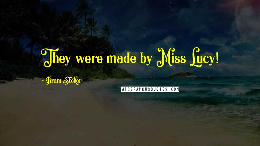 Bram Stoker Quotes: They were made by Miss Lucy!