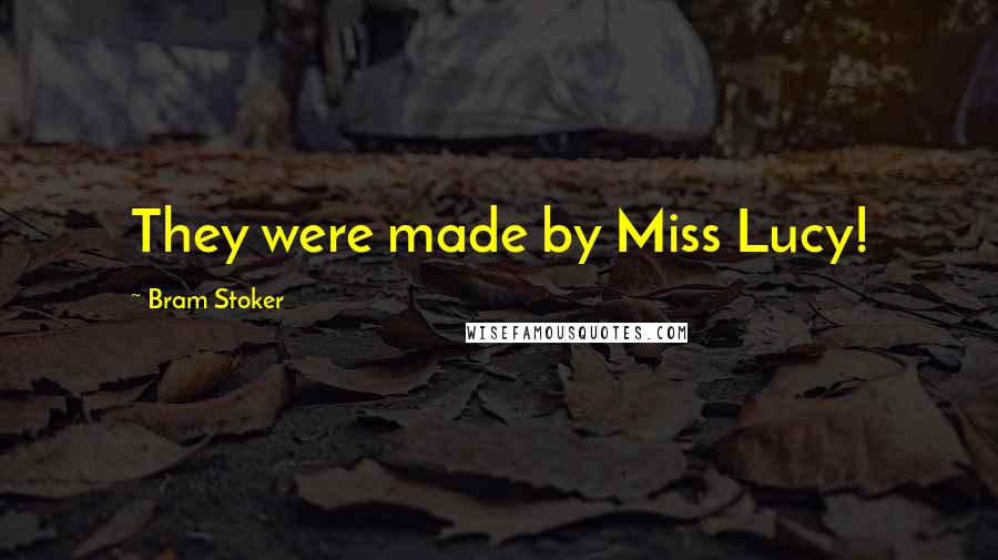 Bram Stoker Quotes: They were made by Miss Lucy!