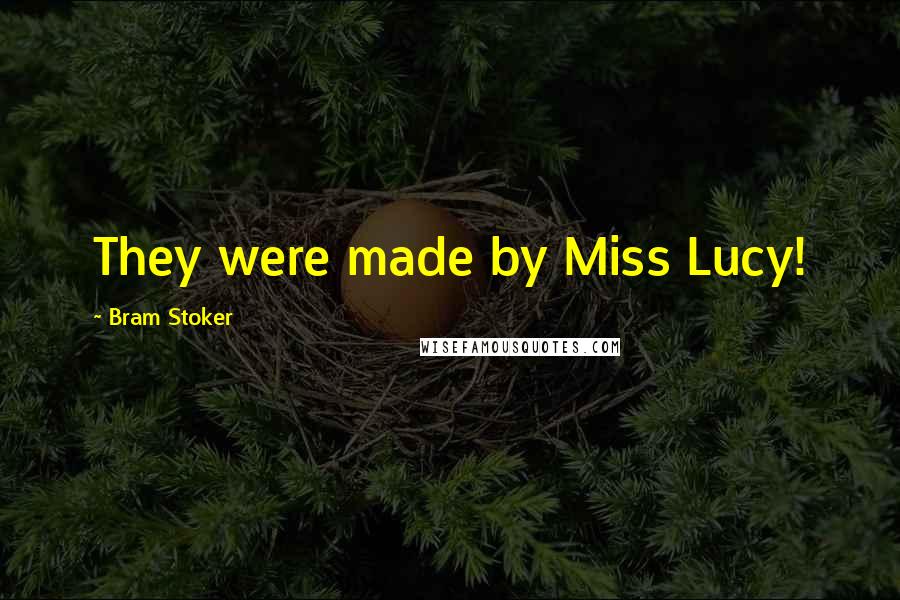 Bram Stoker Quotes: They were made by Miss Lucy!