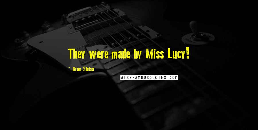 Bram Stoker Quotes: They were made by Miss Lucy!