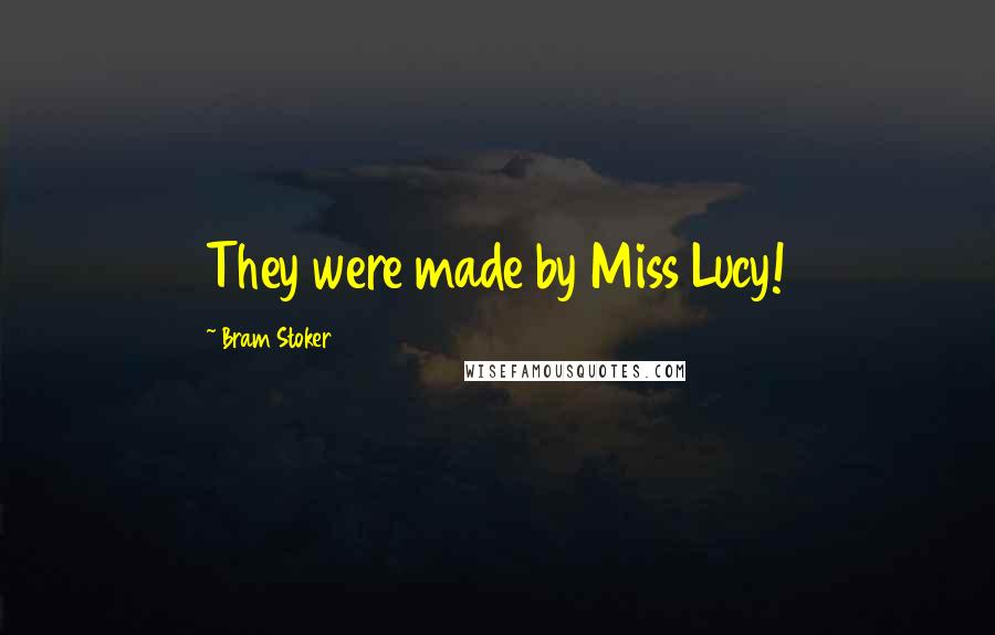 Bram Stoker Quotes: They were made by Miss Lucy!