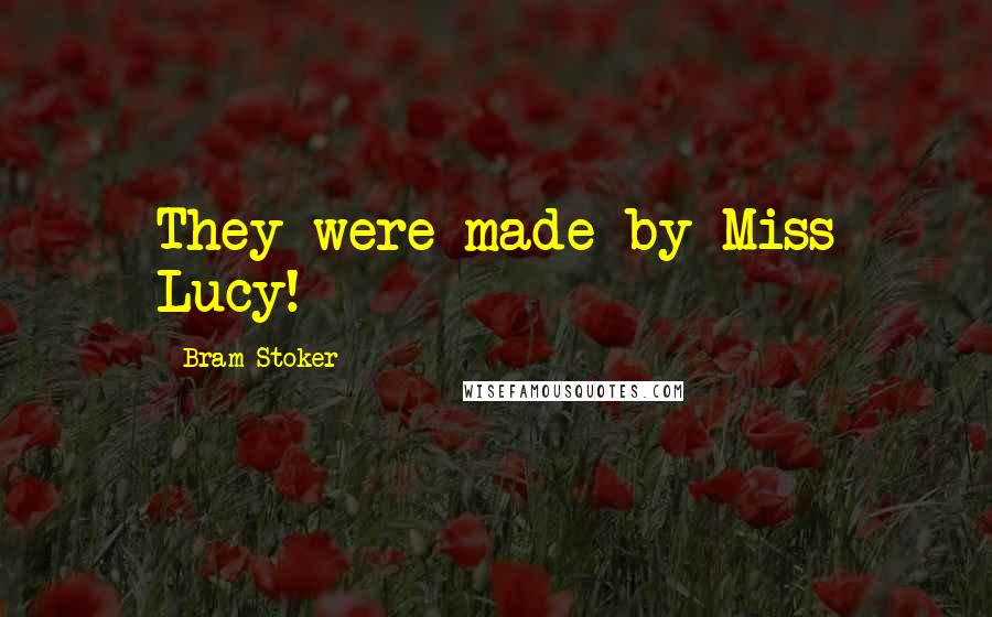 Bram Stoker Quotes: They were made by Miss Lucy!