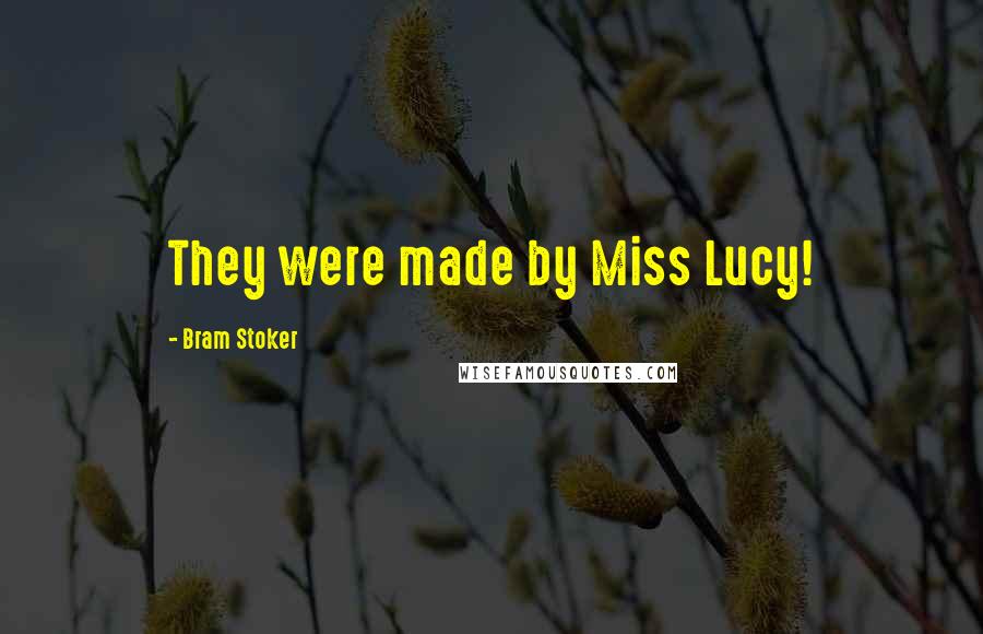 Bram Stoker Quotes: They were made by Miss Lucy!