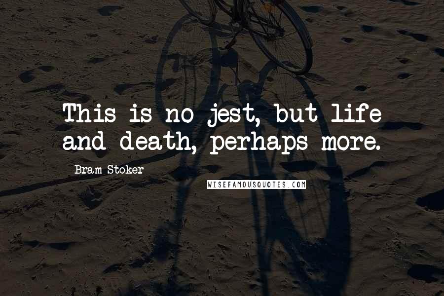 Bram Stoker Quotes: This is no jest, but life and death, perhaps more.