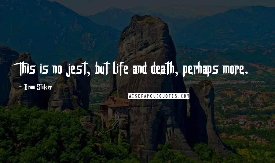 Bram Stoker Quotes: This is no jest, but life and death, perhaps more.