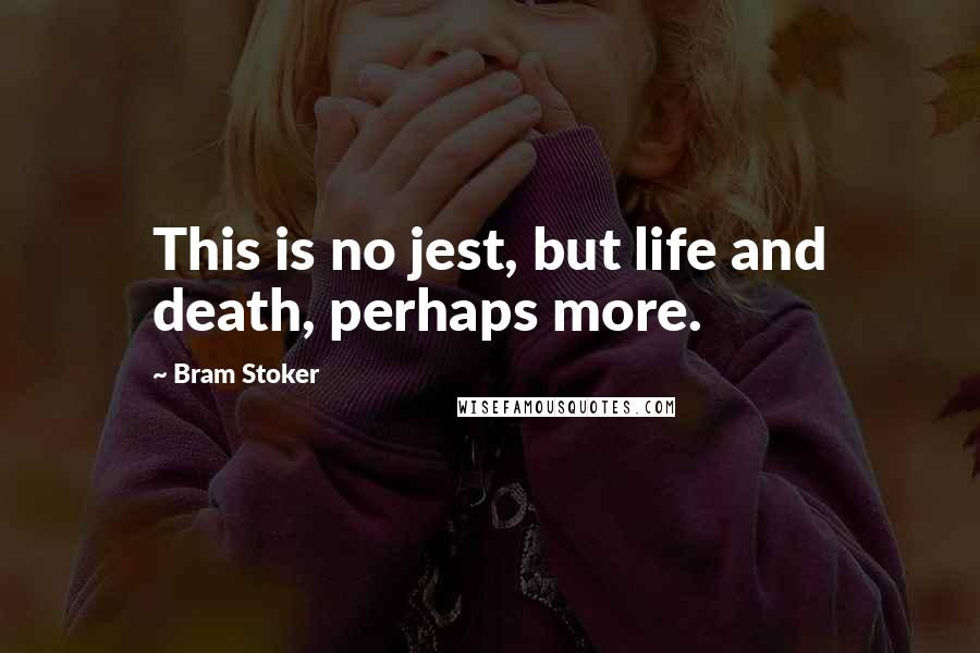 Bram Stoker Quotes: This is no jest, but life and death, perhaps more.