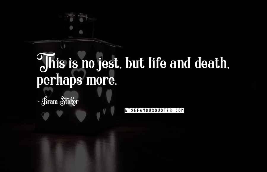 Bram Stoker Quotes: This is no jest, but life and death, perhaps more.