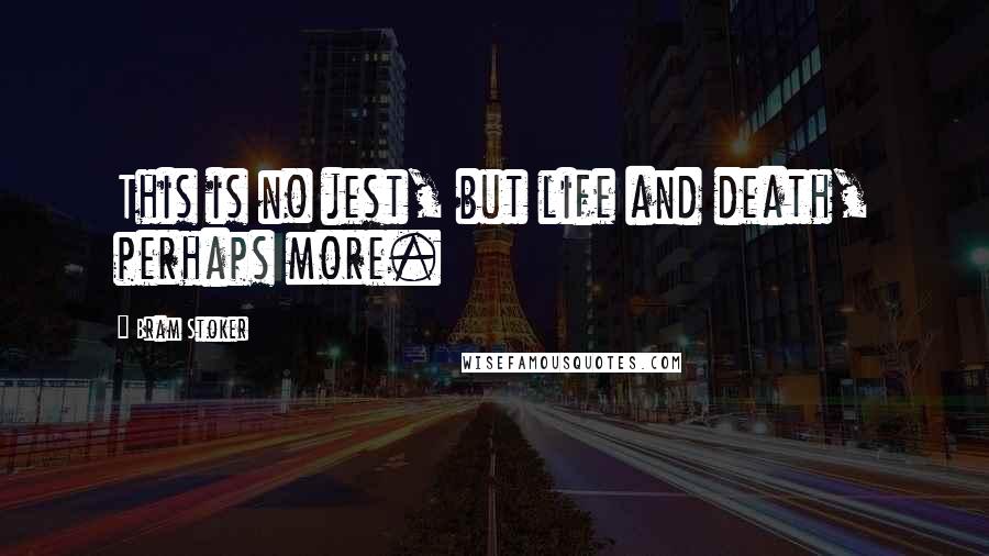 Bram Stoker Quotes: This is no jest, but life and death, perhaps more.