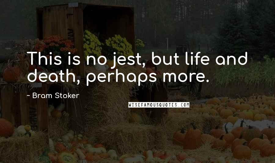 Bram Stoker Quotes: This is no jest, but life and death, perhaps more.