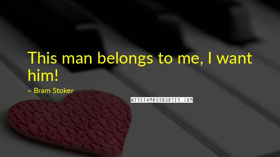 Bram Stoker Quotes: This man belongs to me, I want him!