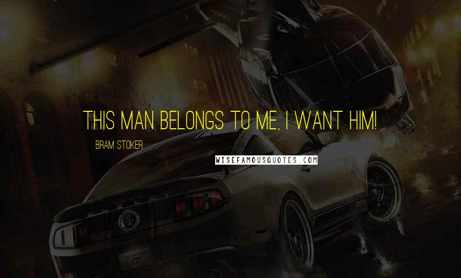 Bram Stoker Quotes: This man belongs to me, I want him!