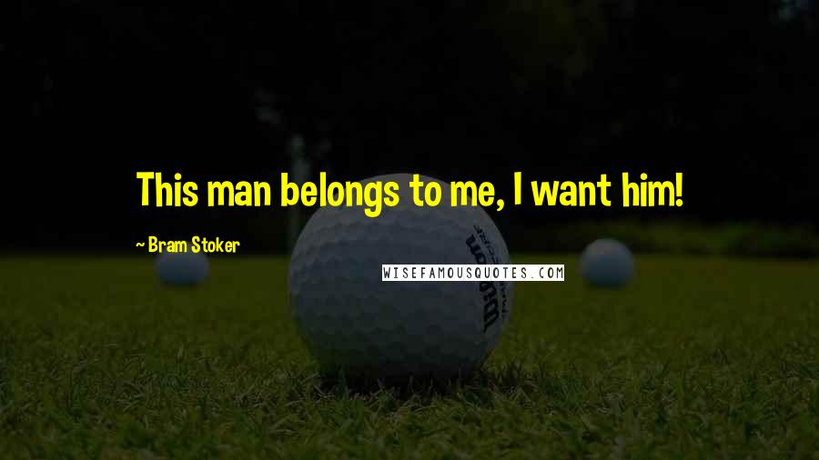 Bram Stoker Quotes: This man belongs to me, I want him!