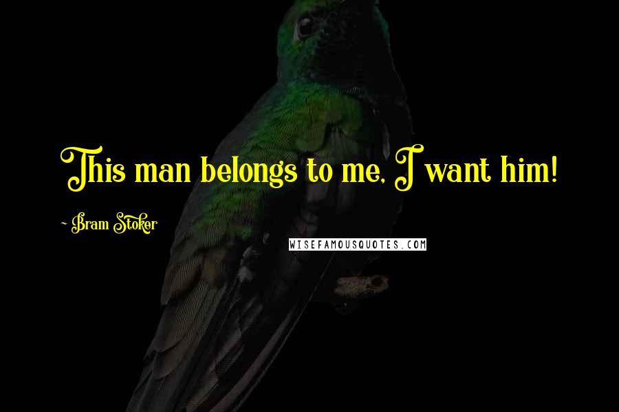 Bram Stoker Quotes: This man belongs to me, I want him!