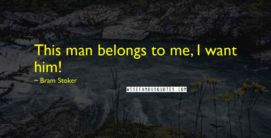Bram Stoker Quotes: This man belongs to me, I want him!