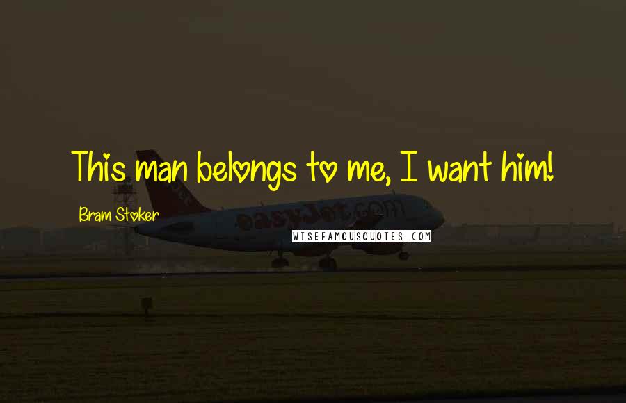 Bram Stoker Quotes: This man belongs to me, I want him!