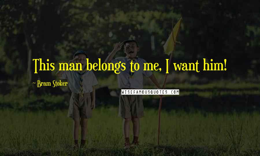 Bram Stoker Quotes: This man belongs to me, I want him!