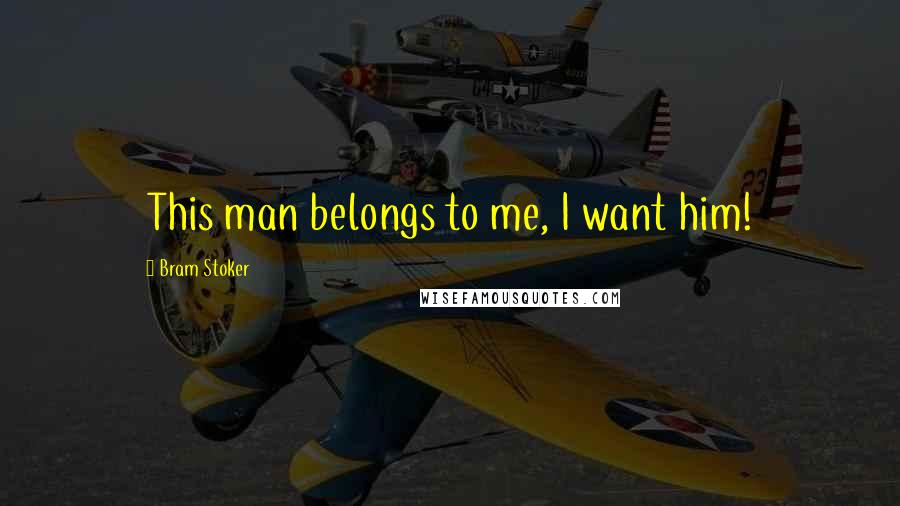 Bram Stoker Quotes: This man belongs to me, I want him!