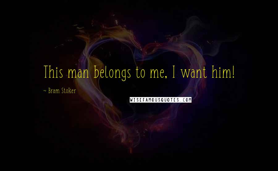 Bram Stoker Quotes: This man belongs to me, I want him!